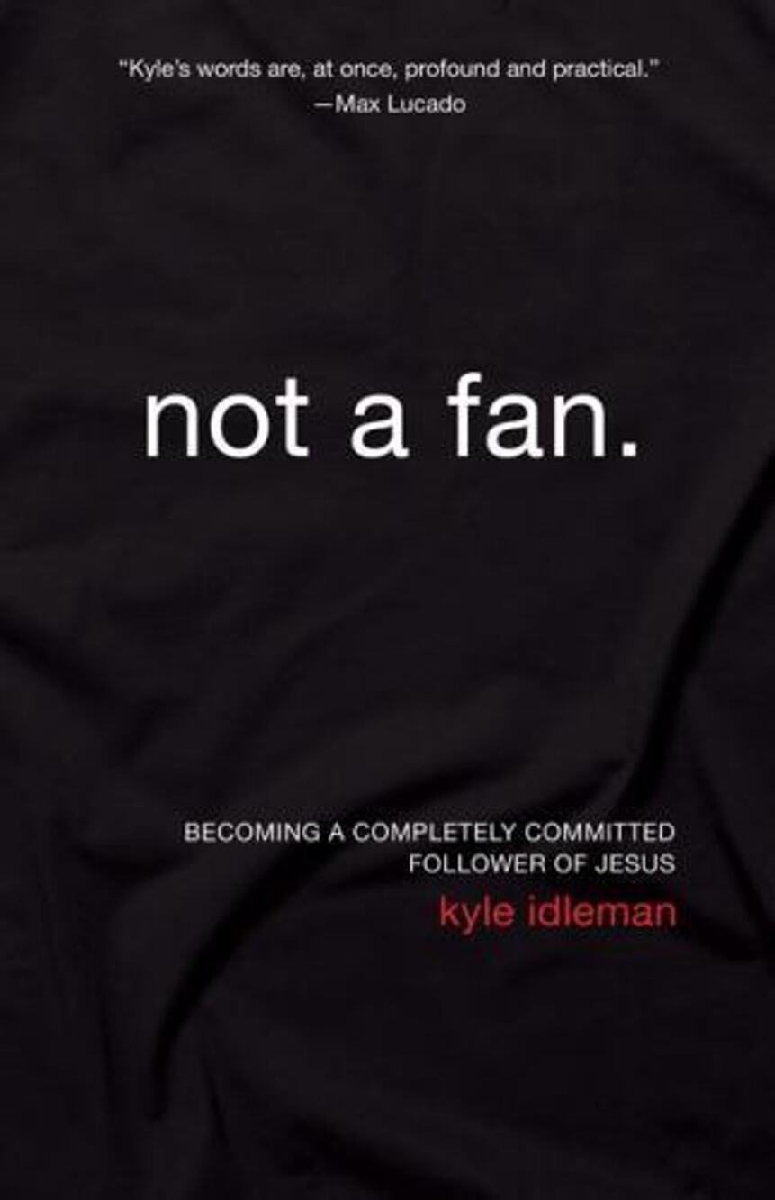 Not a Fan : Becoming a Completely Committed Follower of Jesus by Kyle Idleman
